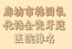 廊坊市韩国氧化锆全瓷牙冠医院排名哪家好？红榜医院，赶紧来了解下