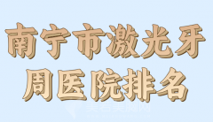 南宁市激光牙周医院排名哪家好？精选实力派医院榜单