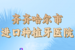 齐齐哈尔市进口种植牙医院哪家好？曝光人气医院详情