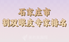 石家庄市割双眼皮专家排名哪个好？分享人气医生名单